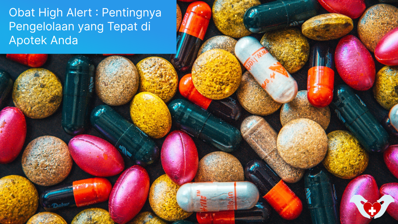 Obat High Alert : Pentingnya Pengelolaan Yang Tepat Di Apotek Anda