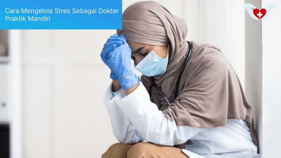 Cara Mengelola Stres Sebagai Dokter Praktik Mandiri