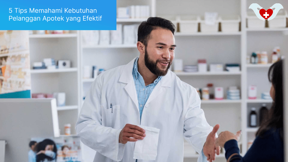 5 Tips Memahami Kebutuhan Pelanggan Apotek yang Efektif